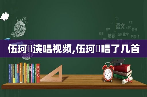 伍珂玥演唱视频,伍珂玥唱了几首