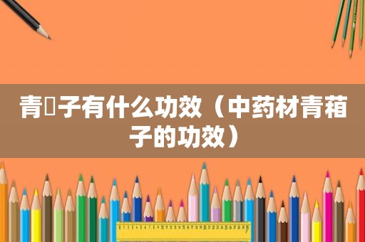 青杮子有什么功效（中药材青葙子的功效）