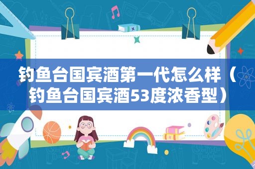 钓鱼台国宾酒第一代怎么样（钓鱼台国宾酒53度浓香型）