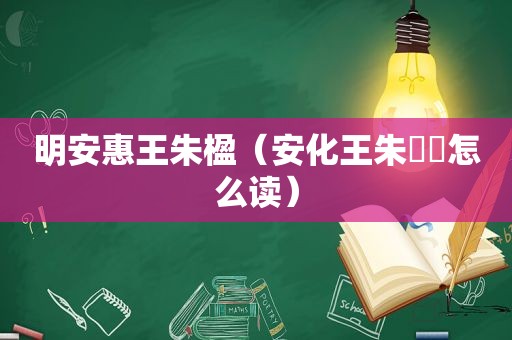 明安惠王朱楹（安化王朱寘鐇怎么读）