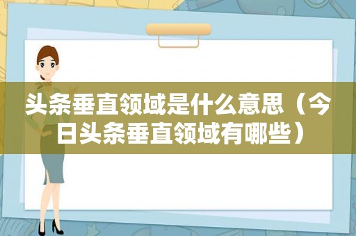头条垂直领域是什么意思（今日头条垂直领域有哪些）