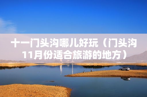 十一门头沟哪儿好玩（门头沟11月份适合旅游的地方）