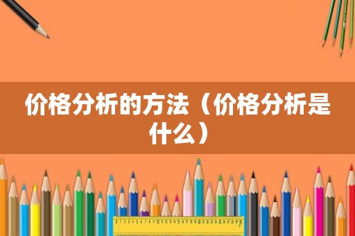 价格分析的方法（价格分析是什么）