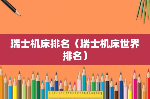 瑞士机床排名（瑞士机床世界排名）