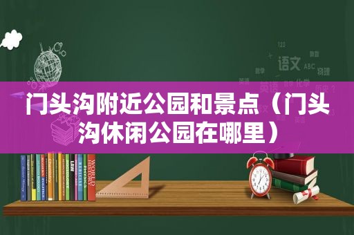 门头沟附近公园和景点（门头沟休闲公园在哪里）