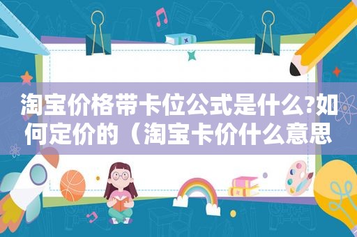 淘宝价格带卡位公式是什么?如何定价的（淘宝卡价什么意思）