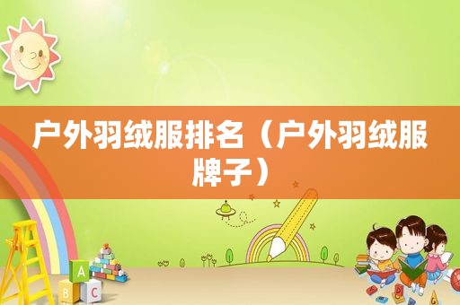 户外羽绒服排名（户外羽绒服牌子）