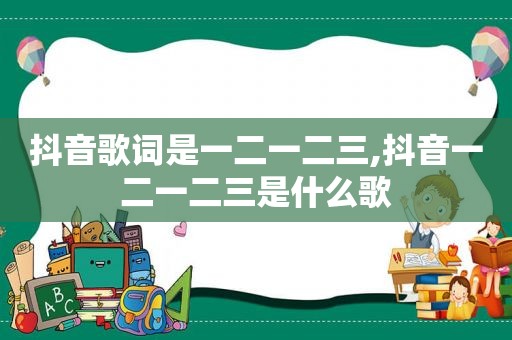 抖音歌词是一二一二三,抖音一二一二三是什么歌