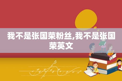 我不是张国荣粉丝,我不是张国荣英文