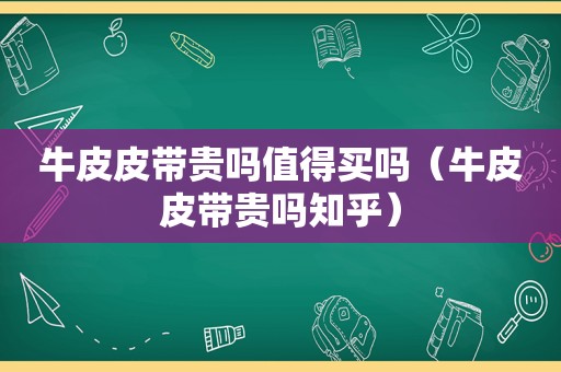 牛皮皮带贵吗值得买吗（牛皮皮带贵吗知乎）