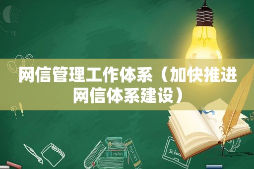 网信管理工作体系（加快推进网信体系建设）