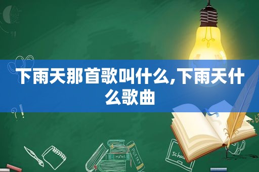 下雨天那首歌叫什么,下雨天什么歌曲
