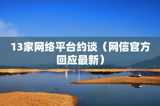13家网络平台约谈（网信官方回应最新）