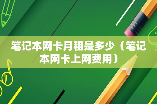 笔记本网卡月租是多少（笔记本网卡上网费用）