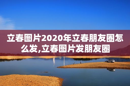 立春图片2020年立春朋友圈怎么发,立春图片发朋友圈