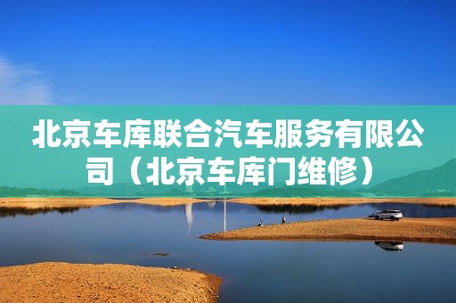 北京车库联合汽车服务有限公司（北京车库门维修）