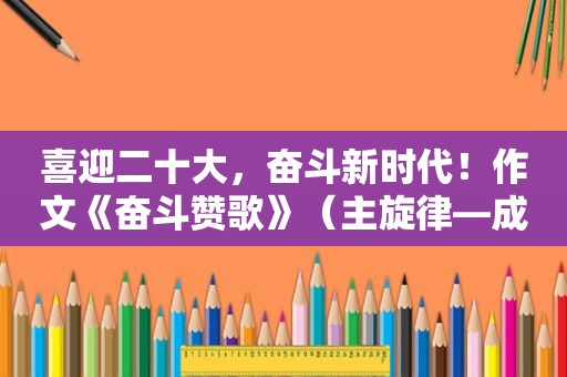 喜迎二十大，奋斗新时代！作文《奋斗赞歌》（主旋律—成大才）