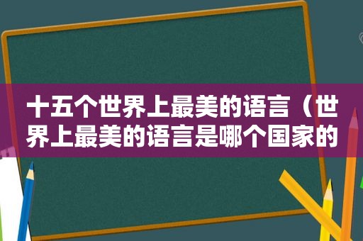 十五个世界上最美的语言（世界上最美的语言是哪个国家的语言）