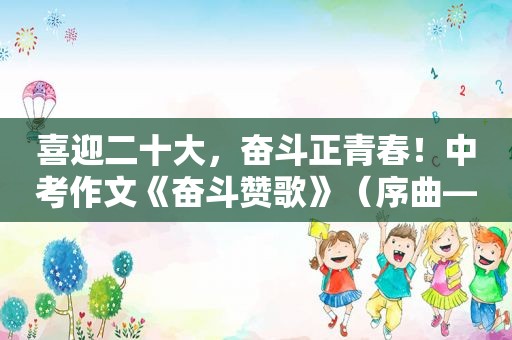 喜迎二十大，奋斗正青春！中考作文《奋斗赞歌》（序曲—立大志）