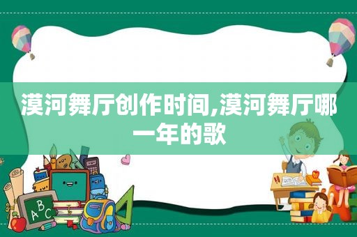 漠河舞厅创作时间,漠河舞厅哪一年的歌