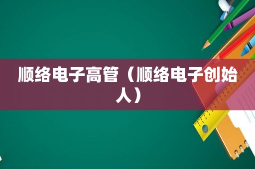 顺络电子高管（顺络电子创始人）