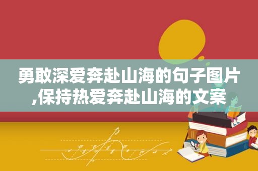 勇敢深爱奔赴山海的句子图片,保持热爱奔赴山海的文案