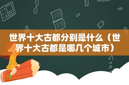 世界十大古都分别是什么（世界十大古都是哪几个城市）