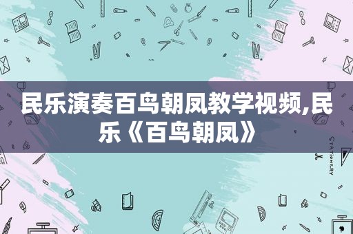 民乐演奏百鸟朝凤教学视频,民乐《百鸟朝凤》