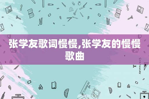 张学友歌词慢慢,张学友的慢慢歌曲