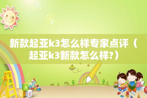 新款起亚k3怎么样专家点评（起亚k3新款怎么样?）