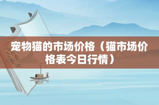 宠物猫的市场价格（猫市场价格表今日行情）