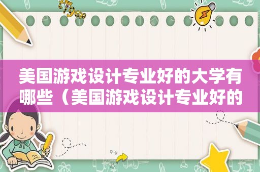 美国游戏设计专业好的大学有哪些（美国游戏设计专业好的大学排名）