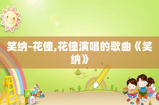 笑纳-花僮,花僮演唱的歌曲《笑纳》