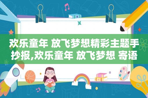 欢乐童年 放飞梦想精彩主题手抄报,欢乐童年 放飞梦想 寄语
