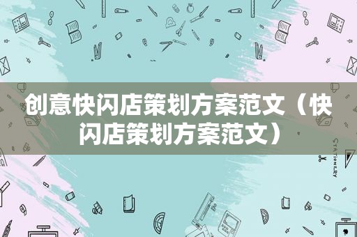 创意快闪店策划方案范文（快闪店策划方案范文）