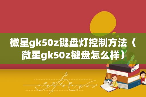 微星gk50z键盘灯控制方法（微星gk50z键盘怎么样）