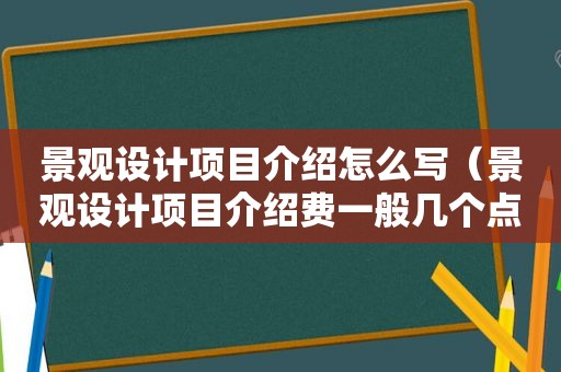 景观设计项目介绍怎么写（景观设计项目介绍费一般几个点）