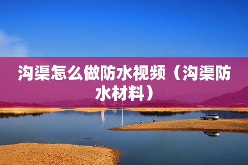 沟渠怎么做防水视频（沟渠防水材料）