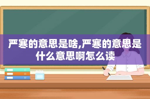 严寒的意思是啥,严寒的意思是什么意思啊怎么读