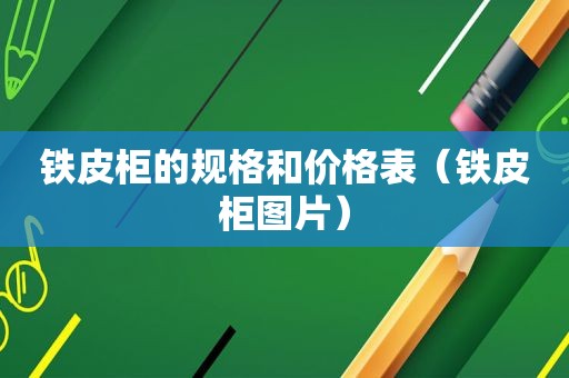 铁皮柜的规格和价格表（铁皮柜图片）