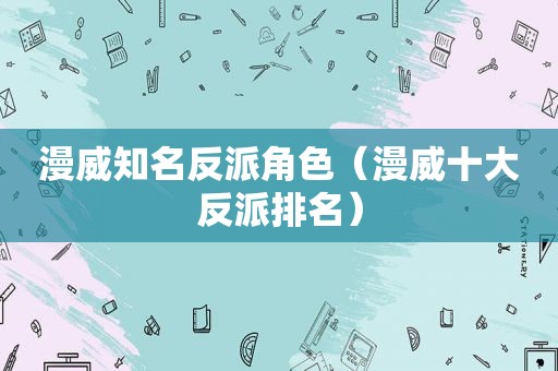 漫威知名反派角色（漫威十大反派排名）