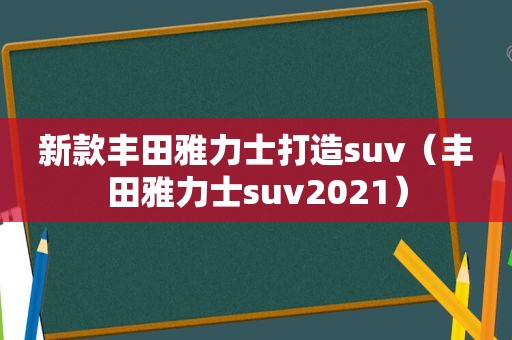 新款丰田雅力士打造suv（丰田雅力士suv2021）