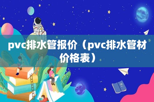 pvc排水管报价（pvc排水管材价格表）