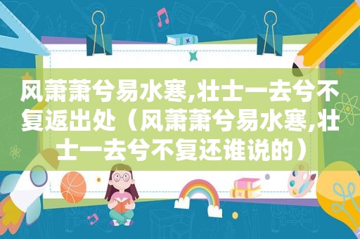 风萧萧兮易水寒,壮士一去兮不复返出处（风萧萧兮易水寒,壮士一去兮不复还谁说的）
