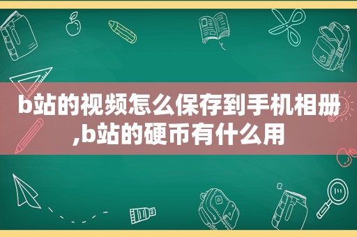 b站的视频怎么保存到手机相册,b站的硬币有什么用