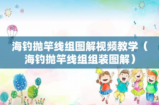 海钓抛竿线组图解视频教学（海钓抛竿线组组装图解）