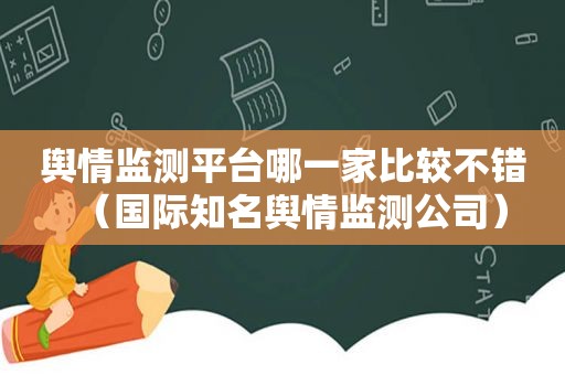 舆情监测平台哪一家比较不错（国际知名舆情监测公司）