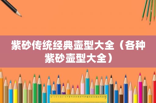 紫砂传统经典壶型大全（各种紫砂壶型大全）