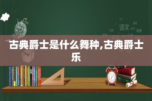 古典爵士是什么舞种,古典爵士乐