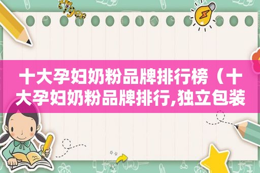 十大孕妇奶粉品牌排行榜（十大孕妇奶粉品牌排行,独立包装奶粉）